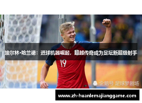埃尔林·哈兰德：进球机器崛起，超越传奇成为足坛新超级射手