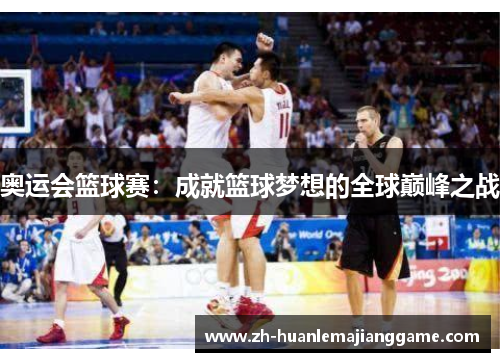 奥运会篮球赛：成就篮球梦想的全球巅峰之战
