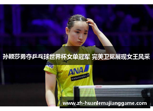 孙颖莎勇夺乒乓球世界杯女单冠军 完美卫冕展现女王风采 孙颖莎勇夺乒乓球世界杯女单冠军 完美卫冕展现女王风采