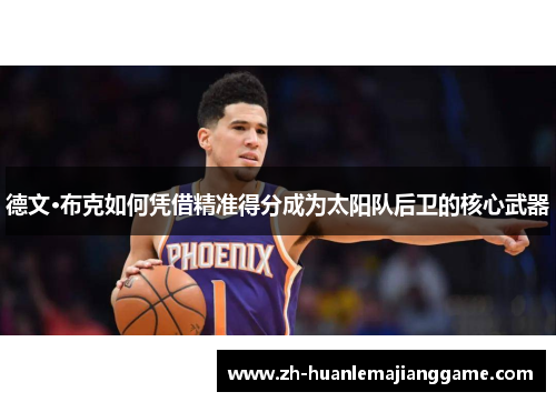 德文·布克如何凭借精准得分成为太阳队后卫的核心武器