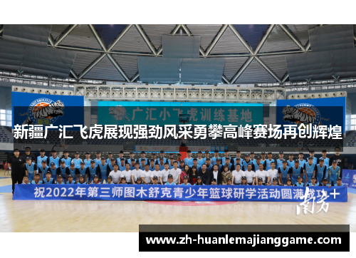 新疆广汇飞虎展现强劲风采勇攀高峰赛场再创辉煌