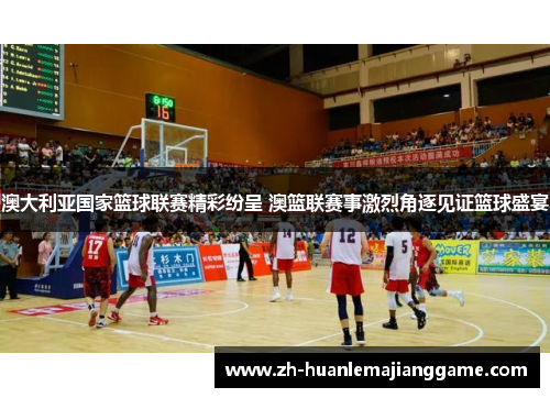 澳大利亚国家篮球联赛精彩纷呈 澳篮联赛事激烈角逐见证篮球盛宴 澳大利亚国家篮球联赛精彩纷呈 澳篮联赛事激烈角逐见证篮球盛宴