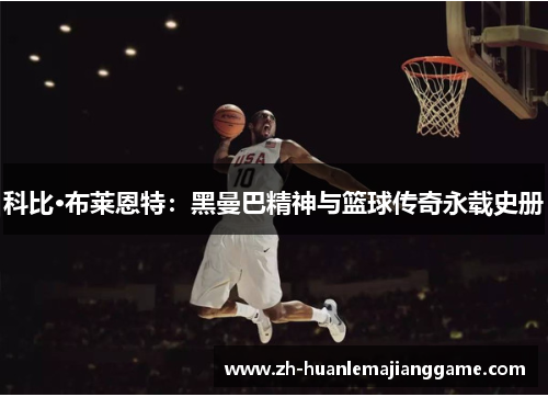 科比·布莱恩特：黑曼巴精神与篮球传奇永载史册