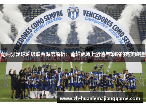 葡萄牙足球超级联赛深度解析：葡超赛场上激情与策略的完美碰撞