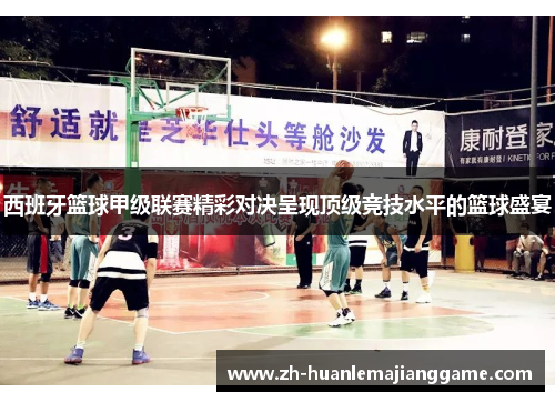 西班牙篮球甲级联赛精彩对决呈现顶级竞技水平的篮球盛宴 西班牙篮球甲级联赛精彩对决呈现顶级竞技水平的篮球盛宴