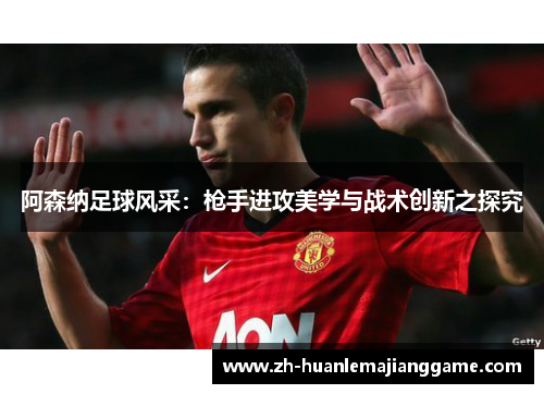 阿森纳足球风采：枪手进攻美学与战术创新之探究