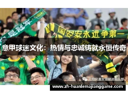 意甲球迷文化:热情与忠诚铸就永恒传奇 意甲球迷文化:热情与忠诚铸就永恒传奇