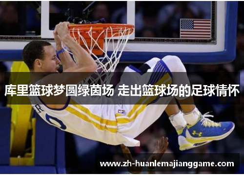 库里篮球梦圆绿茵场 走出篮球场的足球情怀 库里篮球梦圆绿茵场 走出篮球场的足球情怀