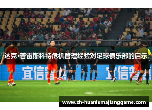 达克·普雷斯科特危机管理经验对足球俱乐部的启示 达克·普雷斯科特危机管理经验对足球俱乐部的启示