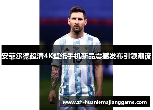 安菲尔德超清4K壁纸手机新品震撼发布引领潮流 安菲尔德超清4K壁纸手机新品震撼发布引领潮流
