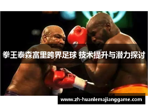 拳王泰森富里跨界足球 技术提升与潜力探讨