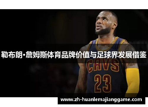 勒布朗·詹姆斯体育品牌价值与足球界发展借鉴