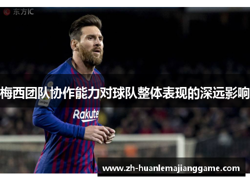 梅西团队协作能力对球队整体表现的深远影响