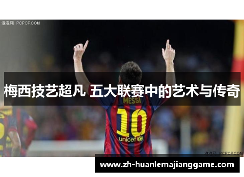 梅西技艺超凡 五大联赛中的艺术与传奇
