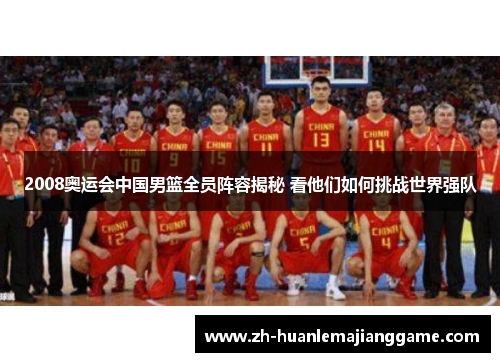 2008奥运会中国男篮全员阵容揭秘 看他们如何挑战世界强队